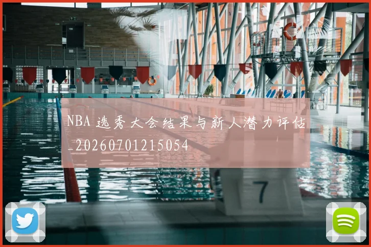 NBA 选秀大会结果与新人潜力评估_20260701215054