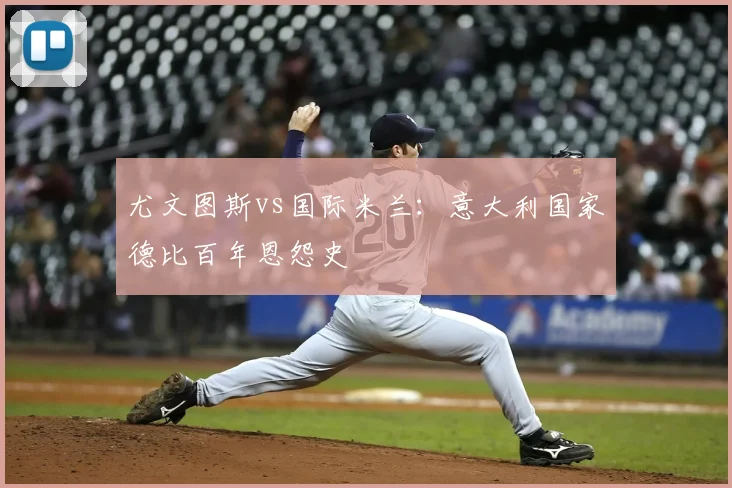 尤文图斯vs国际米兰：意大利国家德比百年恩怨史