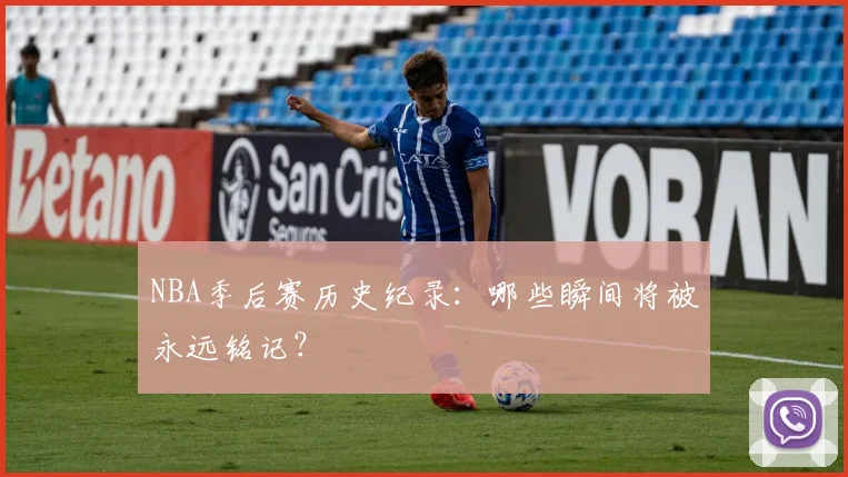 NBA季后赛历史纪录：哪些瞬间将被永远铭记？