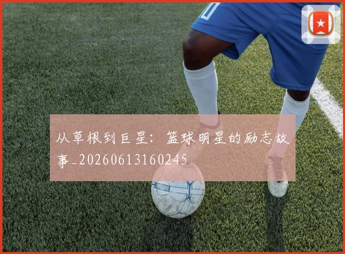 从草根到巨星：篮球明星的励志故事_20260613160245