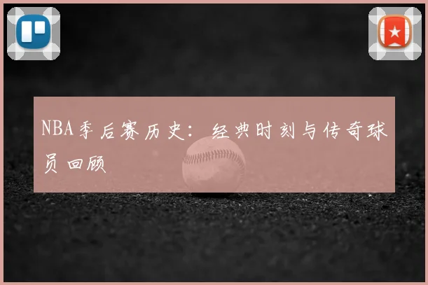 NBA季后赛历史：经典时刻与传奇球员回顾