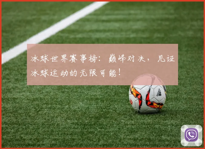 冰球世界赛事榜：巅峰对决，见证冰球运动的无限可能！