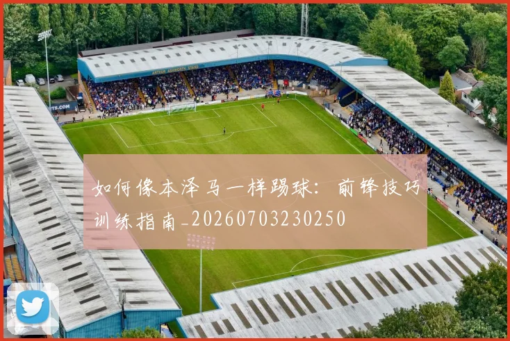 如何像本泽马一样踢球：前锋技巧训练指南_20260703230250