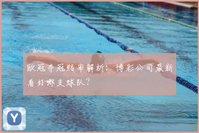 欧冠夺冠赔率解析:博彩公司最新看好哪支球队?