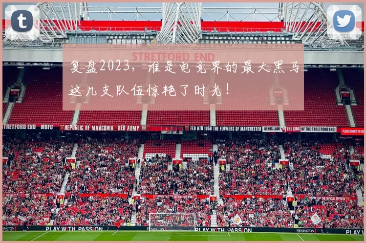 复盘2023，谁是电竞界的最大黑马这几支队伍惊艳了时光！