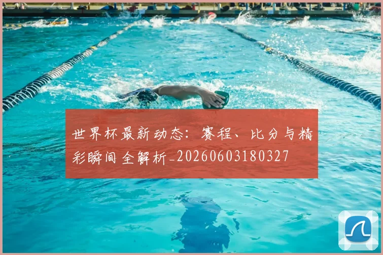 世界杯最新动态:赛程、比分与精彩瞬间全解析_20260603180327