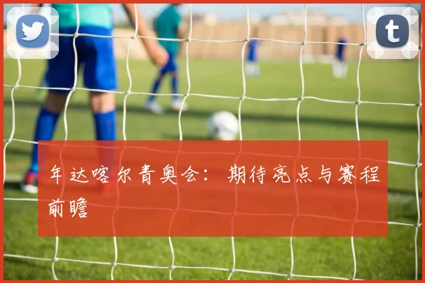 年达喀尔青奥会:期待亮点与赛程前瞻