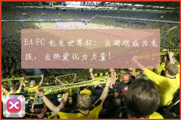 EA FC 电竞世界杯：当游戏成为竞技，当热爱化为力量！
