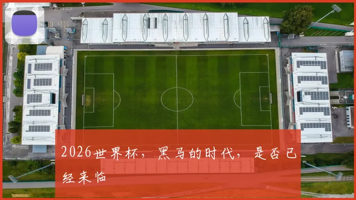 2026世界杯,黑马的时代,是否已经来临