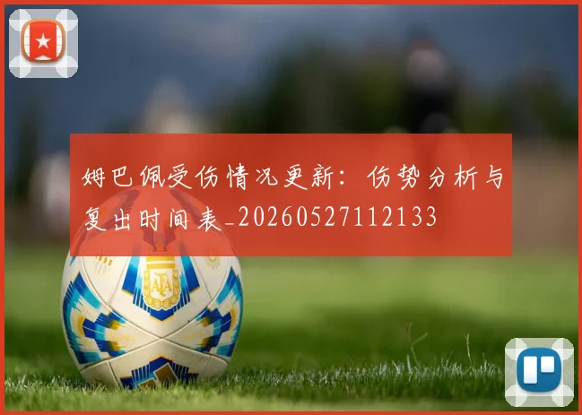 姆巴佩受伤情况更新:伤势分析与复出时间表_20260527112133
