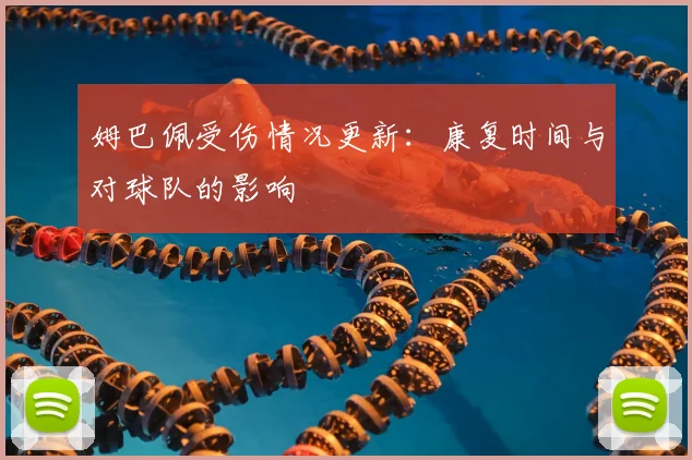 姆巴佩受伤情况更新:康复时间与对球队的影响