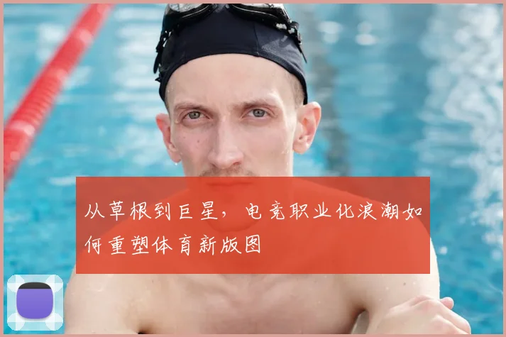 从草根到巨星,电竞职业化浪潮如何重塑体育新版图