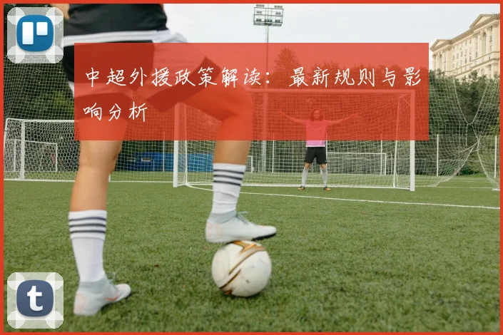 中超外援政策解读:最新规则与影响分析