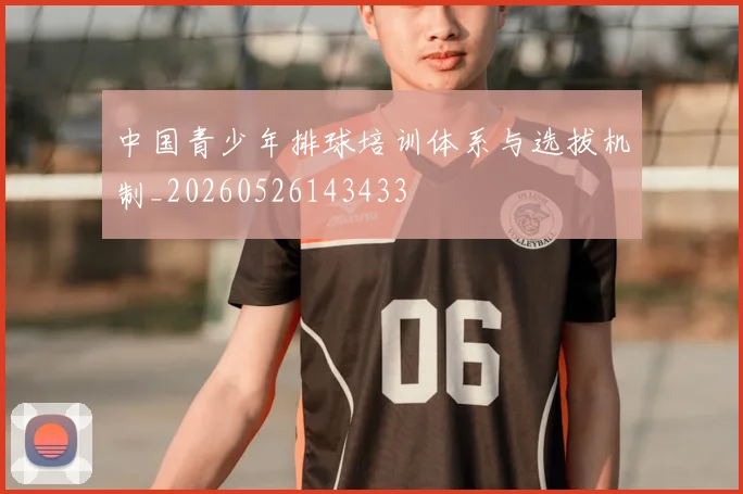 中国青少年排球培训体系与选拔机制_20260526143433