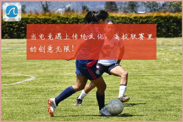 当电竞遇上传统文化，高校联赛里的创意无限！