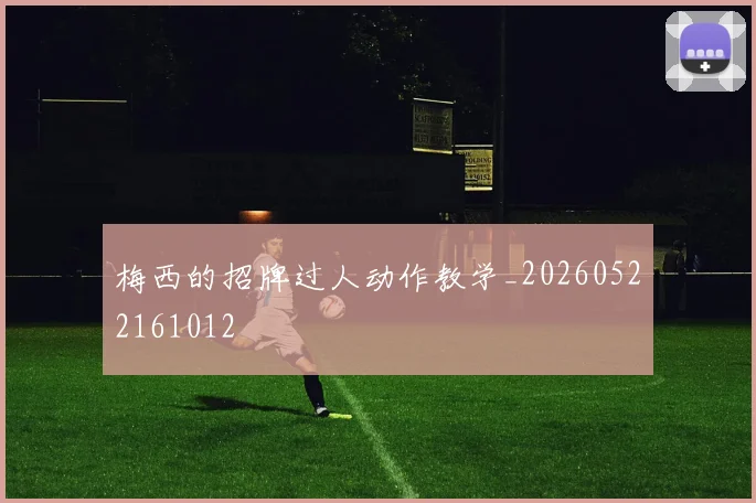 梅西的招牌过人动作教学_20260522161012