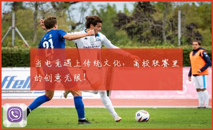 当电竞遇上传统文化，高校联赛里的创意无限！