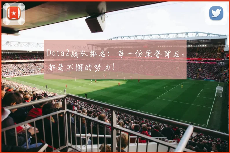 Dota2战队排名：每一份荣誉背后，都是不懈的努力！