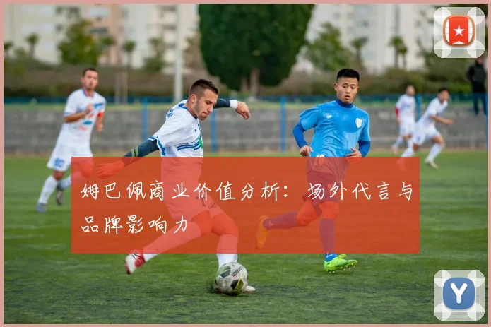姆巴佩商业价值分析：场外代言与品牌影响力