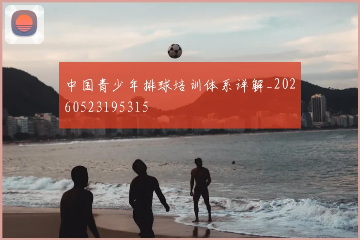 中国青少年排球培训体系详解_20260523195315
