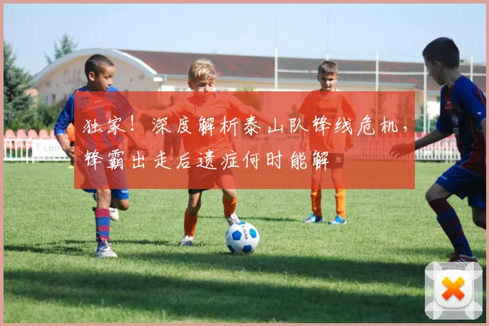 独家！深度解析泰山队锋线危机，锋霸出走后遗症何时能解