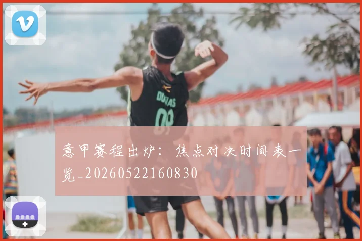 意甲赛程出炉：焦点对决时间表一览_20260522160830