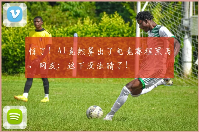 惊了！AI竟然算出了电竞赛程黑马，网友：这下没法猜了！