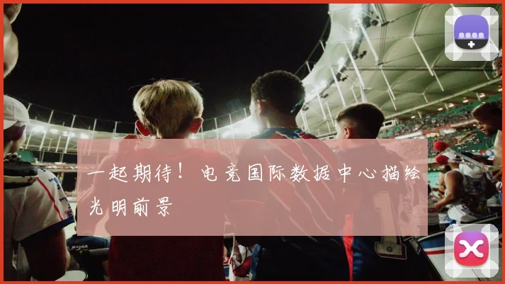一起期待！电竞国际数据中心描绘光明前景