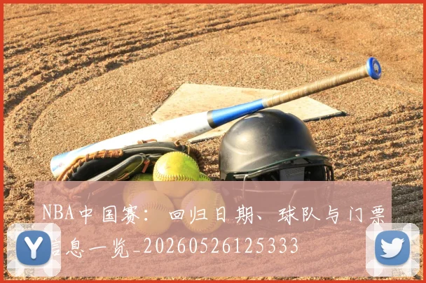 NBA中国赛:回归日期、球队与门票信息一览_20260526125333
