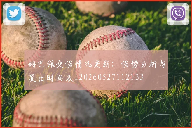 姆巴佩受伤情况更新:伤势分析与复出时间表_20260527112133