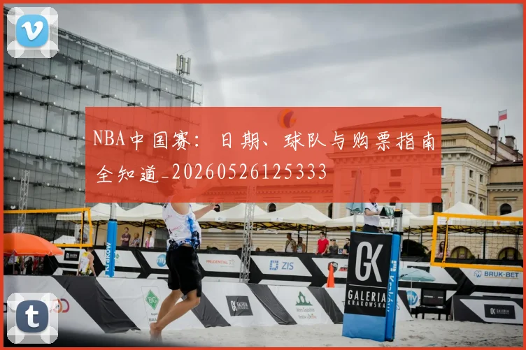NBA中国赛:日期、球队与购票指南全知道_20260526125333