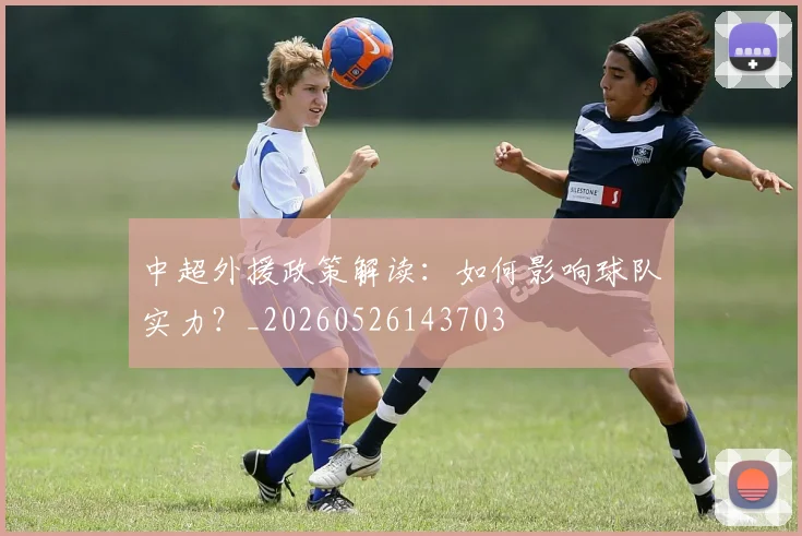 中超外援政策解读:如何影响球队实力?_20260526143703