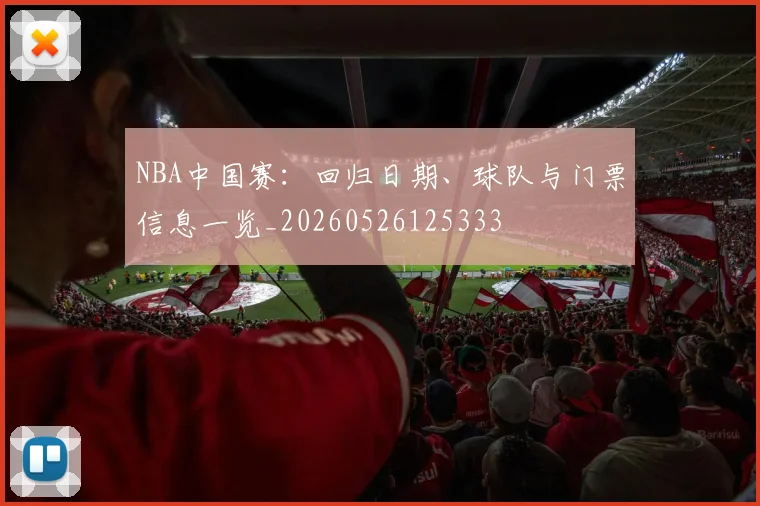 NBA中国赛：回归日期、球队与门票信息一览_20260526125333