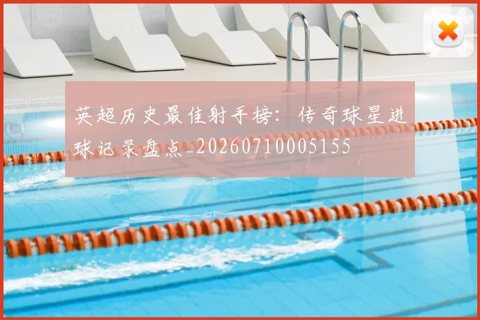英超历史最佳射手榜:传奇球星进球记录盘点_20260710005155