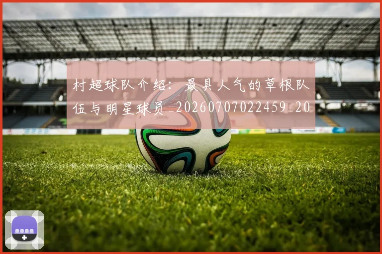 村超球队介绍：最具人气的草根队伍与明星球员_20260707022459_20260731175606