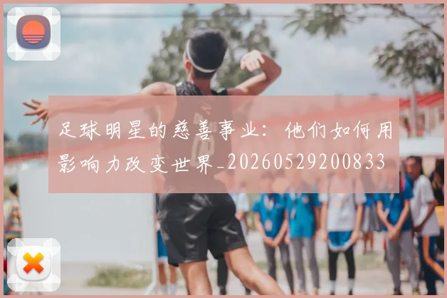 足球明星的慈善事业:他们如何用影响力改变世界_20260529200833