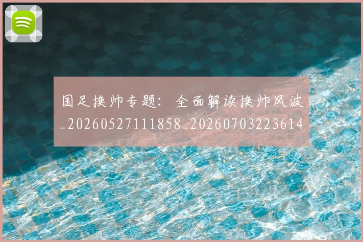 国足换帅专题：全面解读换帅风波_20260527111858_20260703223614_20260719163543