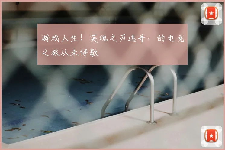 游戏人生!英魂之刃选手,的电竞之旅从未停歇