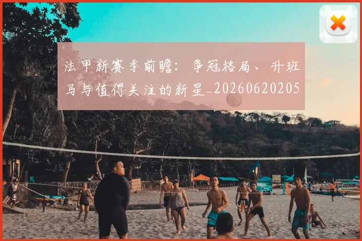 法甲新赛季前瞻:争冠格局、升班马与值得关注的新星_20260620205921_20260801172042