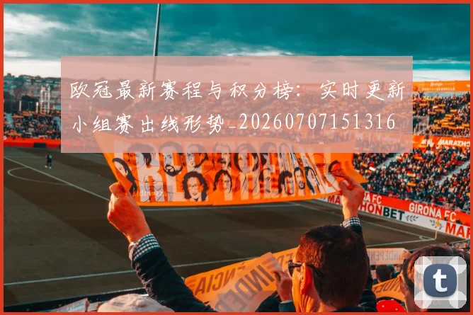 欧冠最新赛程与积分榜：实时更新小组赛出线形势_20260707151316