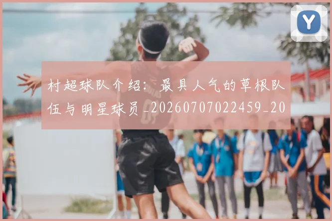 村超球队介绍:最具人气的草根队伍与明星球员_20260707022459_20260731175606