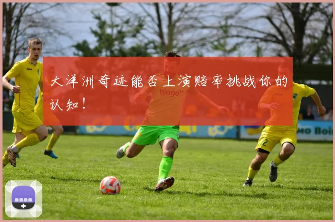 大洋洲奇迹能否上演赔率挑战你的认知!