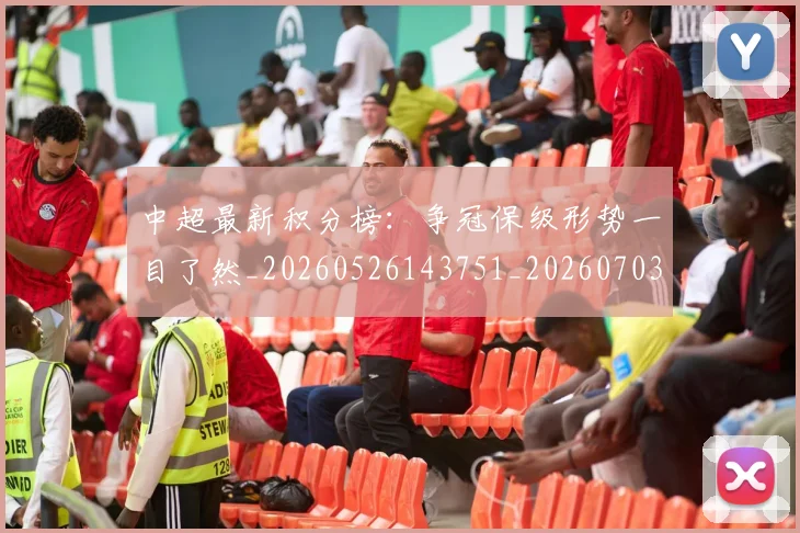 中超最新积分榜：争冠保级形势一目了然_20260526143751_20260703204501_20260716185927