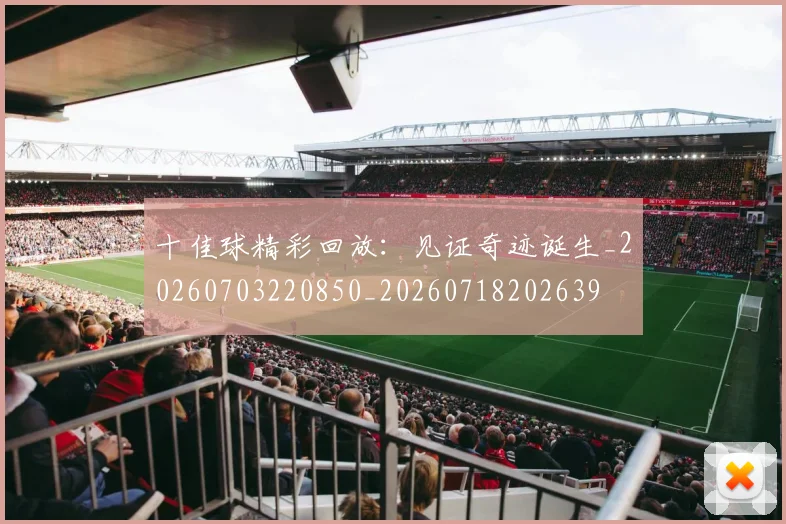 十佳球精彩回放:见证奇迹诞生_20260703220850_20260718202639
