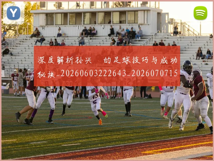 深度解析孙兴慜的足球技巧与成功秘诀_20260603222643_20260707154521
