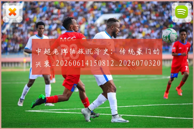 中超老牌劲旅沉浮史:传统豪门的兴衰_20260614150812_20260703205116_20260716190736