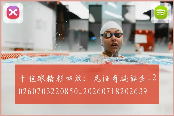 十佳球精彩回放：见证奇迹诞生_20260703220850_20260718202639