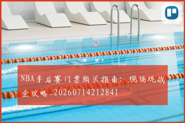 NBA季后赛门票购买指南：现场观战全攻略_20260714212841