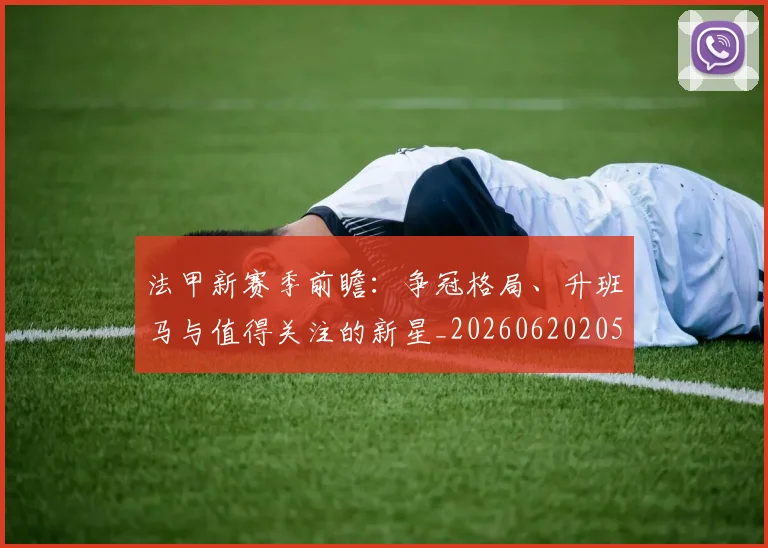 法甲新赛季前瞻：争冠格局、升班马与值得关注的新星_20260620205921_20260801172042
