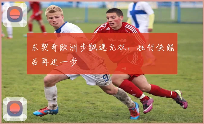 东契奇欧洲步飘逸无双，独行侠能否再进一步
